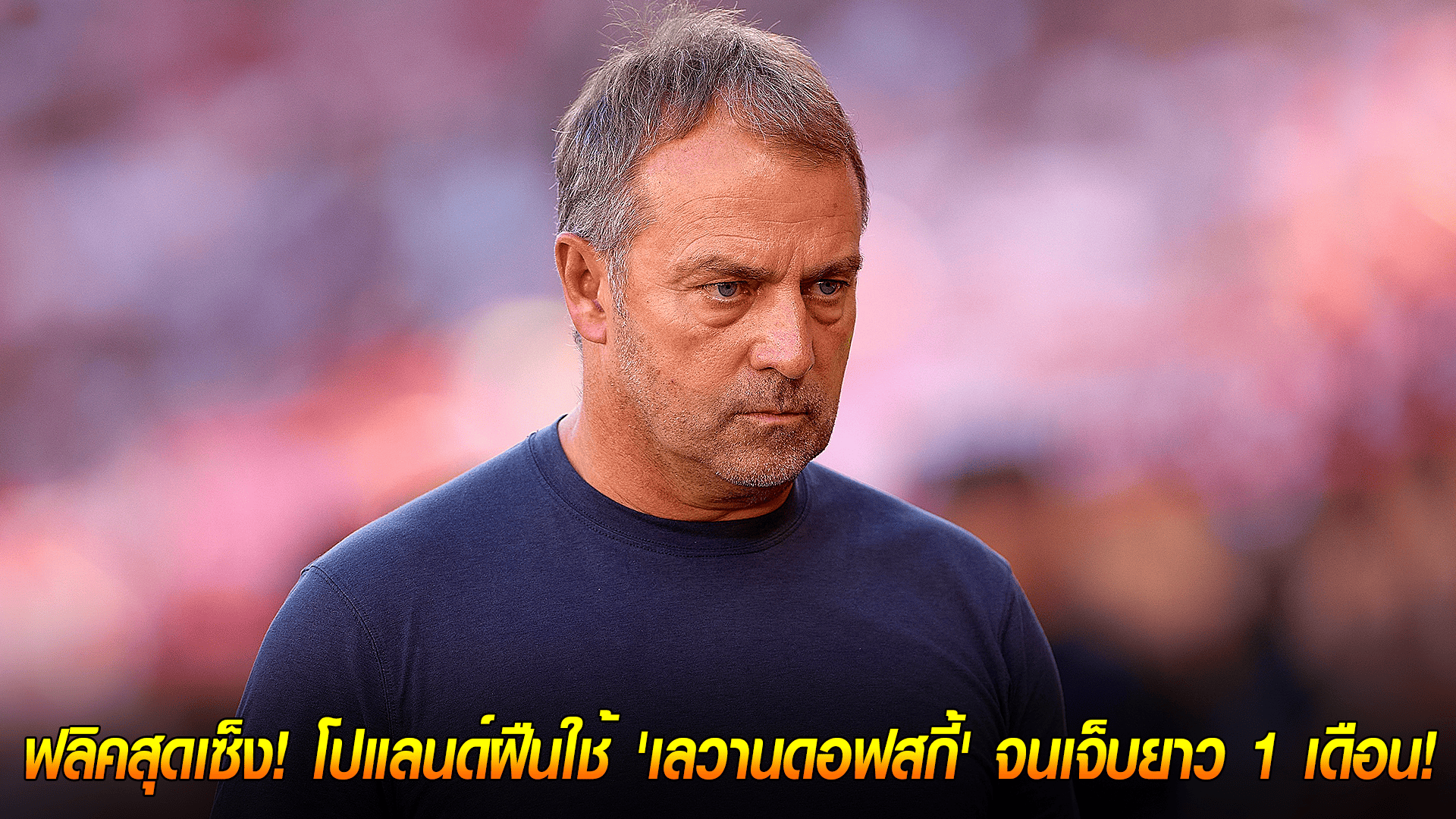 วันเสาร์ ที่ 18 ตุลาคม 2568 : ฟลิคสุดเซ็ง! บาร์ซ่าเดือด โปแลนด์ฝืนใช้ 'เลวานดอฟสกี้' จนเจ็บยาว 1 เดือน!